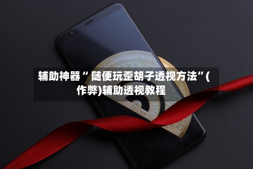 辅助神器“ 随便玩歪胡子透视方法”(作弊)辅助透视教程