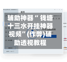 辅助神器“ 钱塘十三水开挂神器视频”(作弊)辅助透视教程-第3张图片