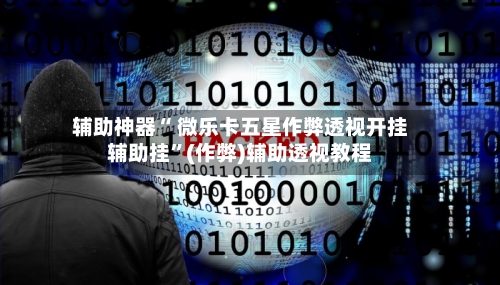 辅助神器“ 微乐卡五星作弊透视开挂辅助挂”(作弊)辅助透视教程
