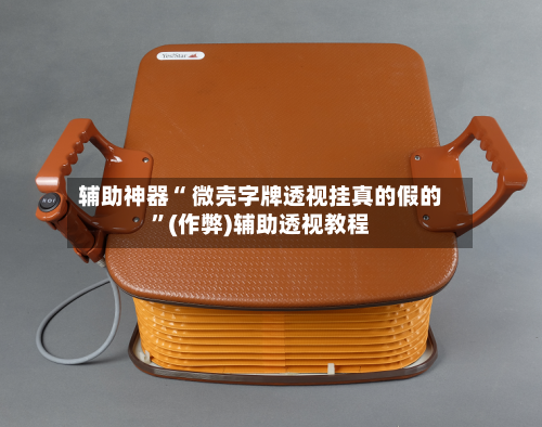 辅助神器“ 微壳字牌透视挂真的假的”(作弊)辅助透视教程