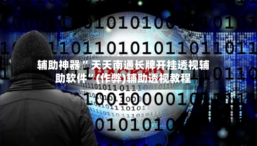 辅助神器“ 天天南通长牌开挂透视辅助软件”(作弊)辅助透视教程-第3张图片