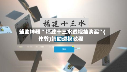 辅助神器“ 福建十三水透视挂购买”(作弊)辅助透视教程-第3张图片
