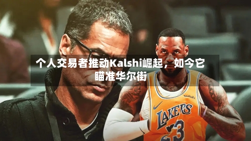 个人交易者推动Kalshi崛起，如今它瞄准华尔街-第2张图片