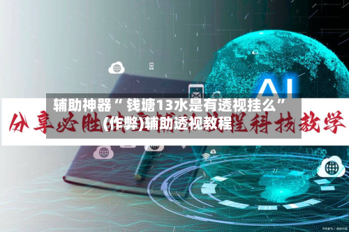 辅助神器“ 钱塘13水是有透视挂么”(作弊)辅助透视教程