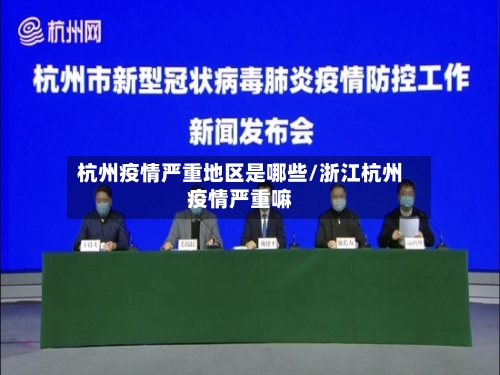杭州疫情严重地区是哪些/浙江杭州疫情严重嘛