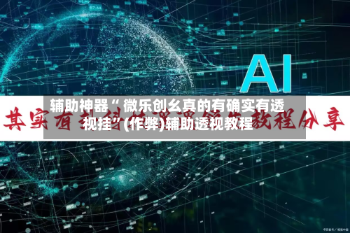 辅助神器“ 微乐创幺真的有确实有透视挂”(作弊)辅助透视教程-第3张图片