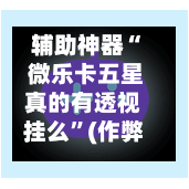 辅助神器“ 微乐卡五星真的有透视挂么”(作弊)辅助透视教程-第2张图片