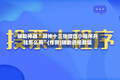辅助神器“ 财神十三张微信小程序开挂怎么用”(作弊)辅助透视教程-第2张图片