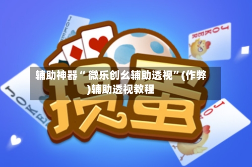 辅助神器“ 微乐创幺辅助透视	”(作弊)辅助透视教程-第3张图片