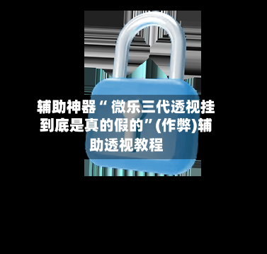 辅助神器“ 微乐三代透视挂到底是真的假的”(作弊)辅助透视教程-第2张图片