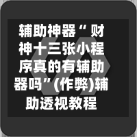 辅助神器“ 财神十三张小程序真的有辅助器吗”(作弊)辅助透视教程-第2张图片