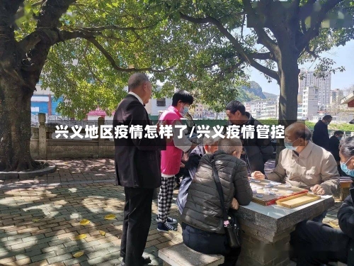 兴义地区疫情怎样了/兴义疫情管控