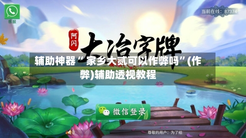 辅助神器“ 家乡大贰可以作弊吗”(作弊)辅助透视教程