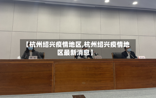 【杭州绍兴疫情地区,杭州绍兴疫情地区最新消息】-第3张图片