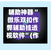 辅助神器“ 微乐双扣作弊辅助挂透视软件	”(作弊)辅助透视教程-第2张图片