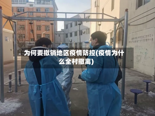 为何要撤销地区疫情防控(疫情为什么全村撤离)