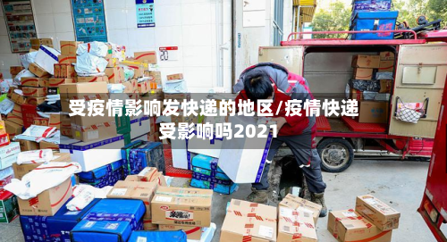 受疫情影响发快递的地区/疫情快递受影响吗2021-第2张图片
