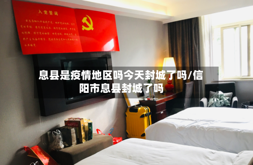息县是疫情地区吗今天封城了吗/信阳市息县封城了吗
