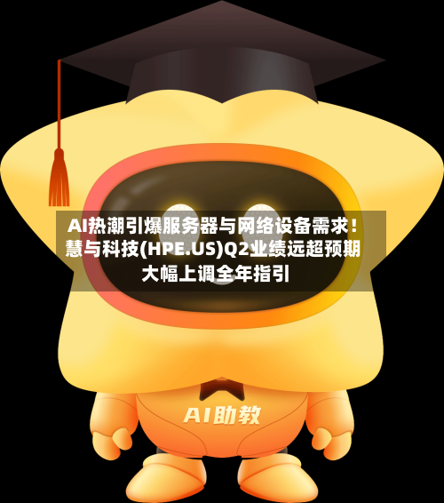 AI热潮引爆服务器与网络设备需求！慧与科技(HPE.US)Q2业绩远超预期 大幅上调全年指引