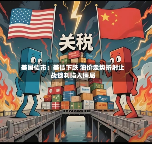 美国债市：美债下跌 油价走势折射止战谈判陷入僵局