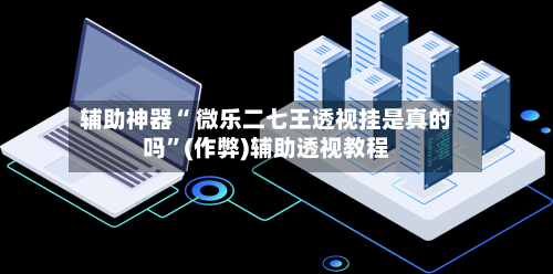 辅助神器“ 微乐二七王透视挂是真的吗”(作弊)辅助透视教程-第3张图片