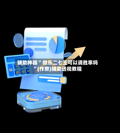 辅助神器“ 微乐二七王可以调胜率吗”(作弊)辅助透视教程-第2张图片