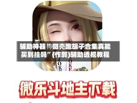 辅助神器“ 微壳跑胡子合集真能买到挂吗”(作弊)辅助透视教程-第2张图片