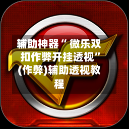 辅助神器“ 微乐双扣作弊开挂透视”(作弊)辅助透视教程-第3张图片