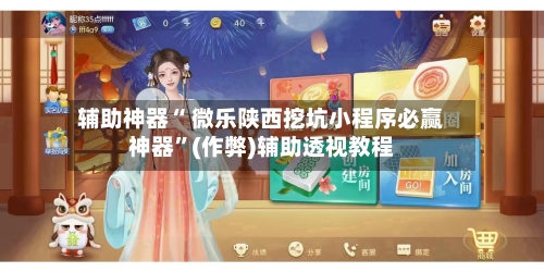 辅助神器“ 微乐陕西挖坑小程序必赢神器”(作弊)辅助透视教程-第2张图片