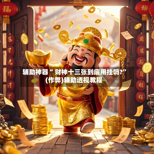 辅助神器“ 财神十三张到底用挂吗?”(作弊)辅助透视教程-第2张图片
