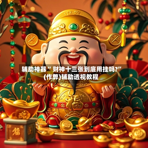 辅助神器“ 财神十三张到底用挂吗?”(作弊)辅助透视教程