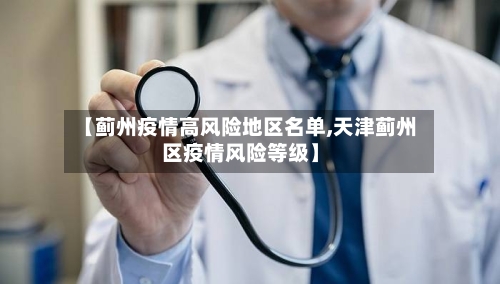【蓟州疫情高风险地区名单,天津蓟州区疫情风险等级】-第2张图片