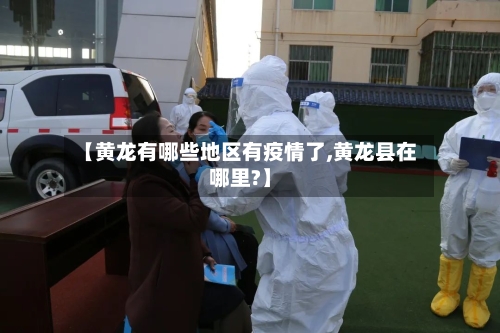 【黄龙有哪些地区有疫情了,黄龙县在哪里?】