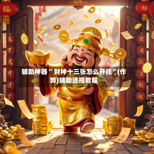 辅助神器“ 财神十三张怎么开挂”(作弊)辅助透视教程-第3张图片