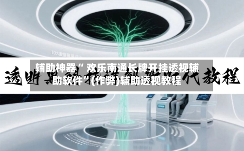 辅助神器“ 欢乐南通长牌开挂透视辅助软件”(作弊)辅助透视教程-第2张图片