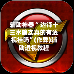 辅助神器“ 边锋十三水确实真的有透视挂吗”(作弊)辅助透视教程-第2张图片