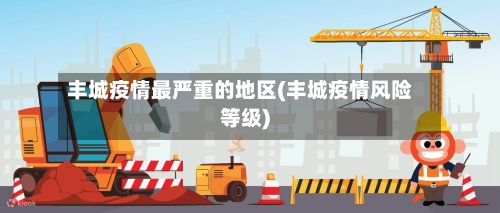 丰城疫情最严重的地区(丰城疫情风险等级)-第2张图片
