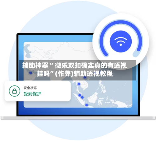 辅助神器“ 微乐双扣确实真的有透视挂吗”(作弊)辅助透视教程