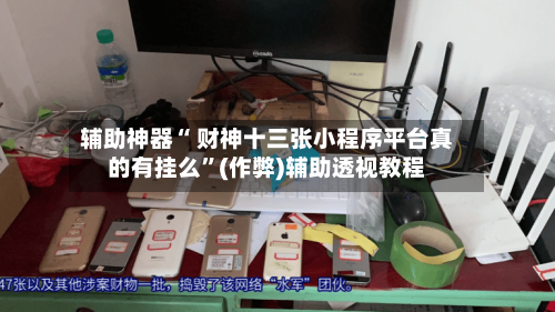 辅助神器“ 财神十三张小程序平台真的有挂么”(作弊)辅助透视教程-第2张图片