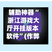 辅助神器“ 浙江游戏大厅开挂版本软件”(作弊)辅助透视教程-第2张图片
