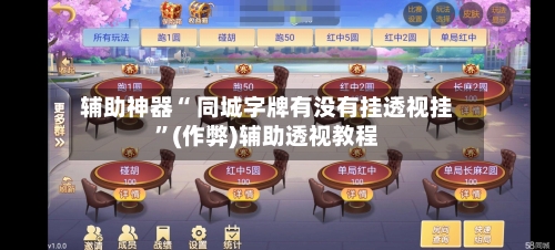 辅助神器“ 同城字牌有没有挂透视挂”(作弊)辅助透视教程