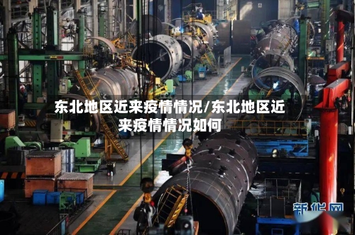东北地区近来疫情情况/东北地区近来疫情情况如何