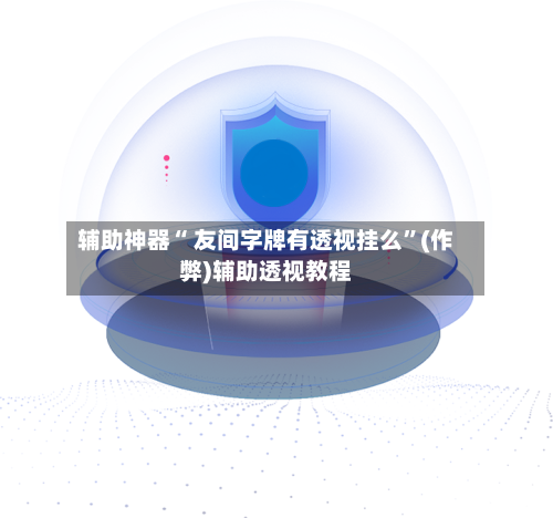 辅助神器“ 友间字牌有透视挂么”(作弊)辅助透视教程-第2张图片