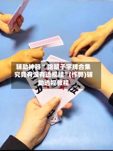 辅助神器“ 跑胡子字牌合集究竟有没有透视挂”(作弊)辅助透视教程-第2张图片