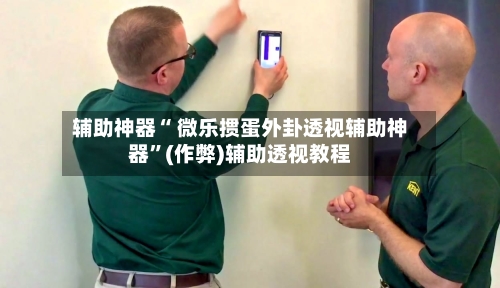 辅助神器“ 微乐掼蛋外卦透视辅助神器”(作弊)辅助透视教程-第2张图片