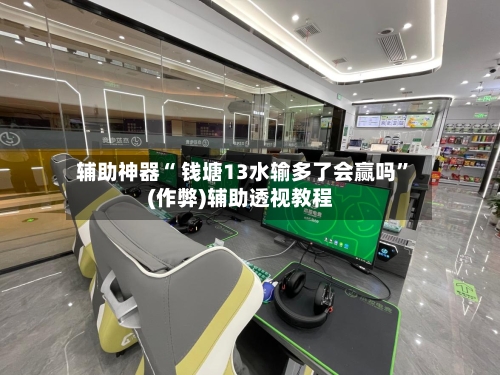 辅助神器“ 钱塘13水输多了会赢吗”(作弊)辅助透视教程-第2张图片