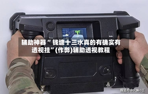 辅助神器“ 钱塘十三水真的有确实有透视挂”(作弊)辅助透视教程