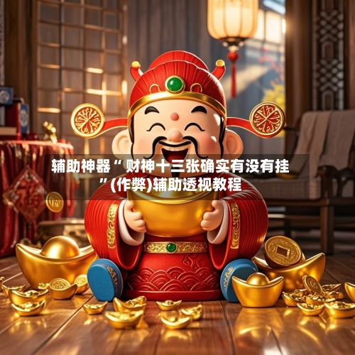 辅助神器“ 财神十三张确实有没有挂”(作弊)辅助透视教程-第2张图片