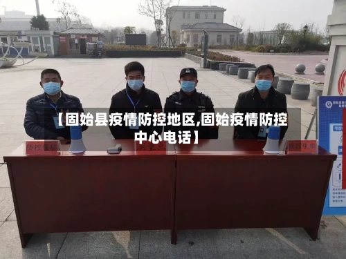 【固始县疫情防控地区,固始疫情防控中心电话】-第2张图片