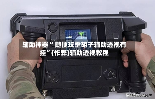 辅助神器“ 随便玩歪胡子辅助透视有挂”(作弊)辅助透视教程